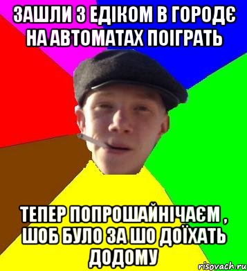 зашли з едіком в городє на автоматах поіграть тепер попрошайнічаєм , шоб було за шо доїхать додому, Мем умный гопник