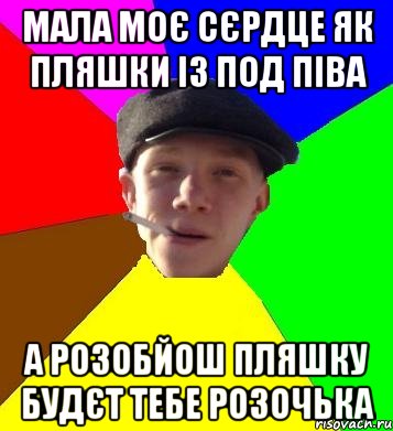 мала моє сєрдце як пляшки із под піва а розобйош пляшку будєт тебе розочька, Мем умный гопник