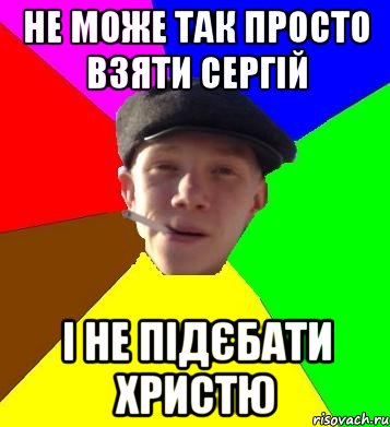 не може так просто взяти Сергій і не підєбати Христю, Мем умный гопник