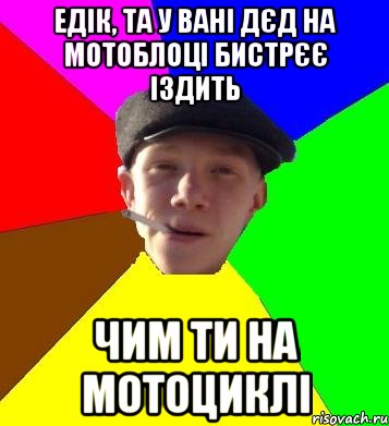 едік, та у вані дєд на мотоблоці бистрєє іздить чим ти на мотоциклі, Мем умный гопник