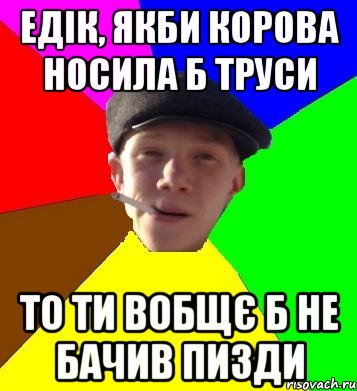 едік, якби корова носила б труси то ти вобщє б не бачив пизди, Мем умный гопник