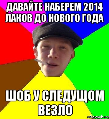 давайте наберем 2014 лаков до нового года шоб у следущом везло, Мем умный гопник