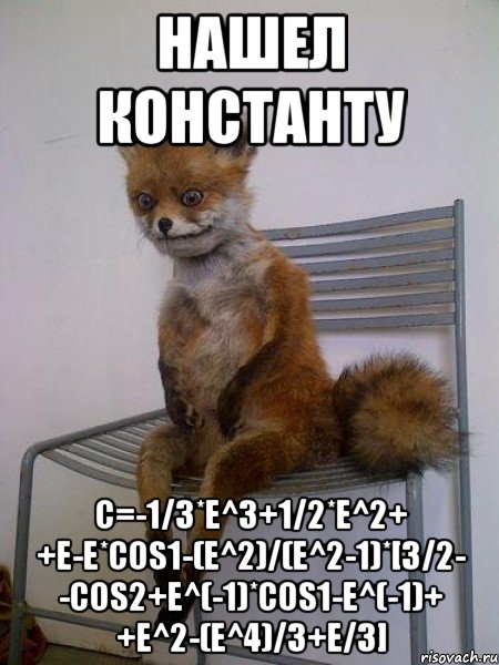 Нашел константу С=-1/3*e^3+1/2*e^2+ +e-e*cos1-(e^2)/(e^2-1)*[3/2- -cos2+e^(-1)*cos1-e^(-1)+ +e^2-(e^4)/3+e/3], Мем Упоротая лиса