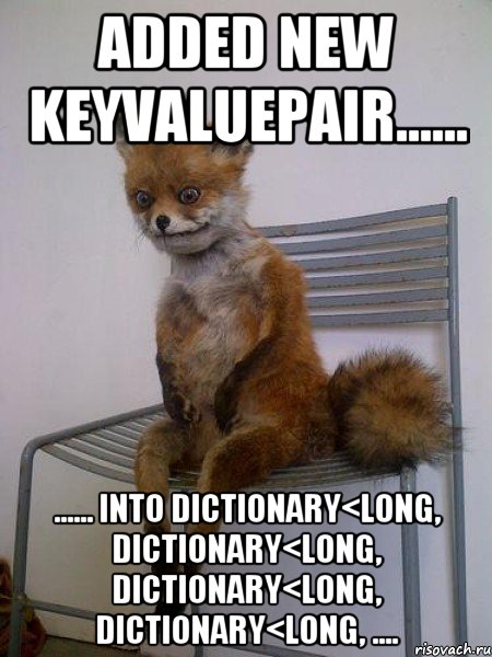 added new KeyValuePair...... ...... into Dictionary<long, Dictionary<long, Dictionary<long, Dictionary<long, ...., Мем Упоротая лиса