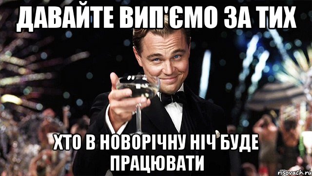 Давайте вип'ємо за тих хто в новорічну ніч буде працювати, Мем Великий Гэтсби (бокал за тех)