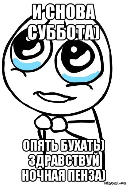 и снова суббота) опять бухать) здравствуй ночная Пенза), Мем  ну пожалуйста (please)