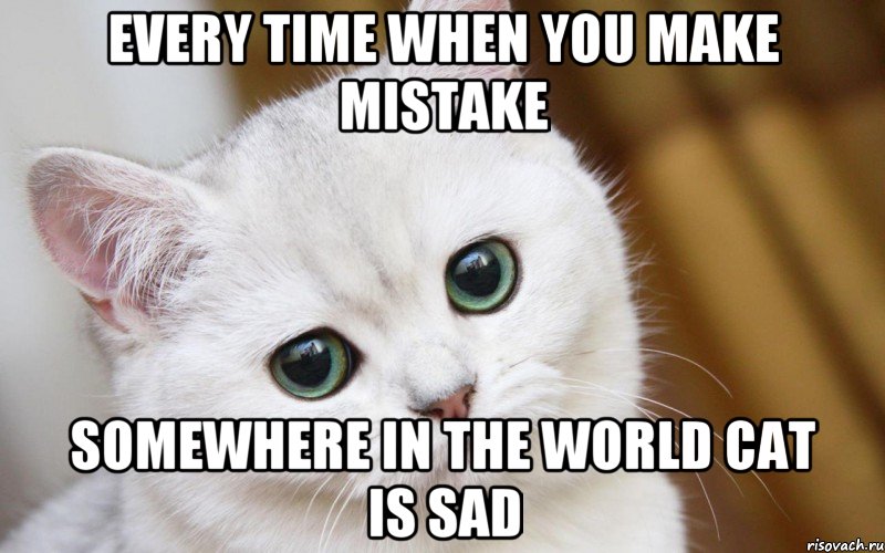 Every time when you make mistake somewhere in the World cat is sad, Мем  В мире грустит один котик