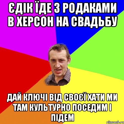 єдік їде з родаками в херсон на свадьбу дай ключі від своєї хати ми там культурно поседим і підем, Мем Чоткий паца