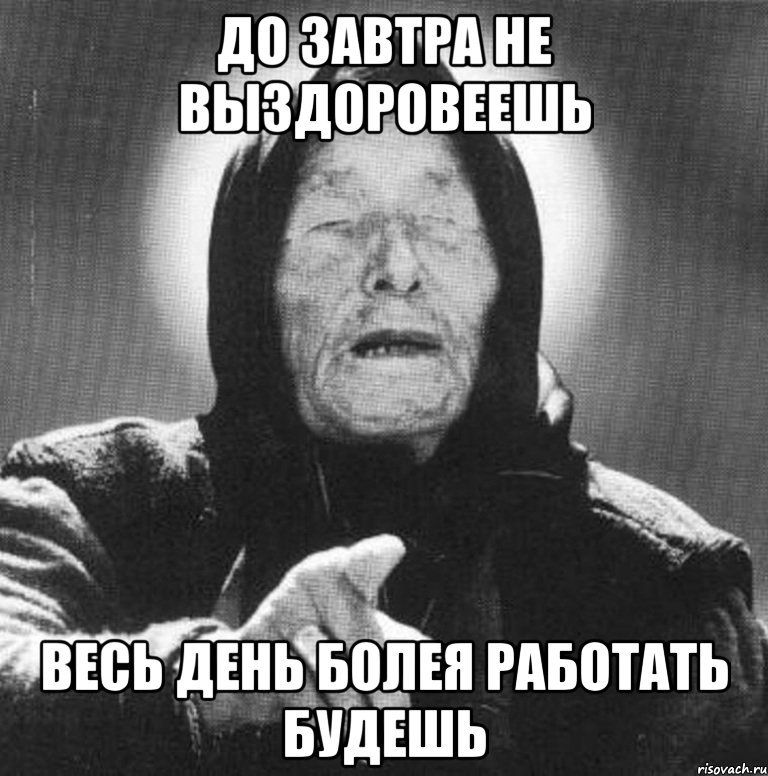 до завтра не выздоровеешь весь день болея работать будешь, Мем Ванга