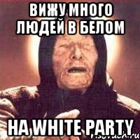 Вижу много людей в белом на White party, Мем Ванга (цвет)