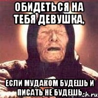 Обидеться на тебя девушка, если мудаком будешь и писать не будешь, Мем Ванга (цвет)