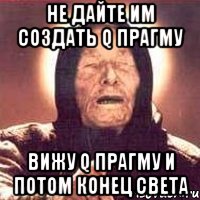 не дайте им создать Q Прагму Вижу Q Прагму и потом конец света, Мем Ванга (цвет)