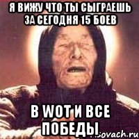 я вижу что ты сыграешь за сегодня 15 боев в WoT и все победы, Мем Ванга (цвет)