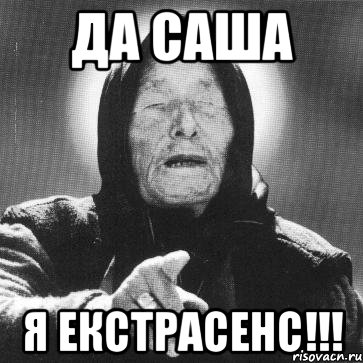 да Саша я ЕКСТРАСЕНС!!!