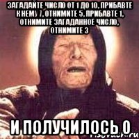 Загадайте число от 1 до 10, прибавте к нему 7, отнимите 5, прибавте 1, отнимите загаданное число, отнимите 3 И получилось 0, Мем Ванга (цвет)