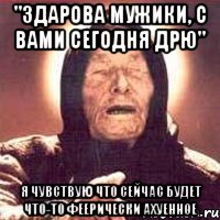 "Здарова мужики, с вами сегодня Дрю" Я чувствую что сейчас будет что-то феерически ахуенное, Мем Ванга (цвет)