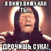 Я вижу,вижу как ты... ДРОЧИШЬ СУКА!, Мем Ванга (цвет)