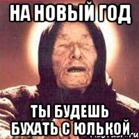 На новый год ты будешь Бухать с юлькой, Мем Ванга (цвет)