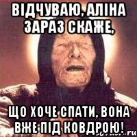 Відчуваю, Аліна зараз скаже, що хоче спати, вона вже під ковдрою!, Мем Ванга (цвет)