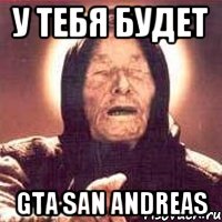 у тебя будет GTA San Andreas, Мем Ванга (цвет)