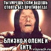 Ты умрешь,если будешь стоять без противогаза близко к Олеме и Енту, Мем Ванга (цвет)