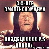 скжите смоленскому ему ПИЗДЕЦ!!!!!!!!!! P.S VANGA/., Мем Ванга (цвет)