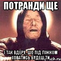 потранди ще і так вдеру, шо під ліжком ховатись будеш ти, Мем Ванга (цвет)