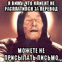 я вижу, что клиент не расплатился за перевод можете не присылать письмо, Мем Ванга (цвет)