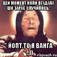 Цей момент,коли вгадала шо зарас случилось.. " Йопт,то я ванга "..)), Мем Ванга (цвет)