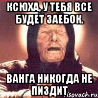 Ксюха, у тебя все будет заебок. Ванга никогда не пиздит, Мем Ванга (цвет)