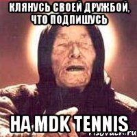 Клянусь своей дружбой, что подпишусь На MDK Tennis, Мем Ванга (цвет)