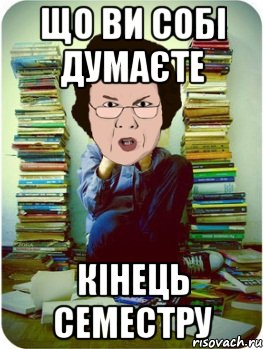 Що ви собі думаєте Кінець семестру