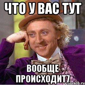 Что у вас тут Вообще происходит7, Мем Ну давай расскажи (Вилли Вонка)