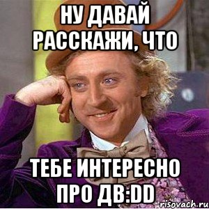 Ну давай расскажи, что тебе интересно про ДВ:DD, Мем Ну давай расскажи (Вилли Вонка)