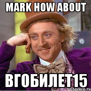 MARK HOW ABOUT ВГОБИЛЕТ15, Мем Ну давай расскажи (Вилли Вонка)