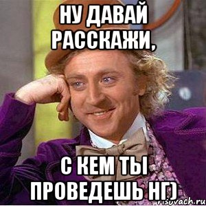 ну давай расскажи, с кем ты проведешь нг), Мем Ну давай расскажи (Вилли Вонка)