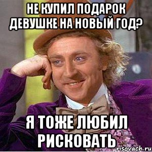 не купил подарок девушке на новый год? я тоже любил рисковать, Мем Ну давай расскажи (Вилли Вонка)