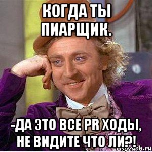 Когда ты пиарщик. -Да это все PR ходы, не видите что ли?!, Мем Ну давай расскажи (Вилли Вонка)