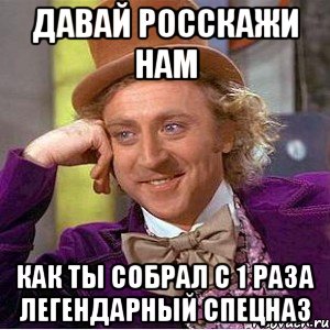 ДАВАЙ РОССКАЖИ НАМ КАК ТЫ СОБРАЛ С 1 РАЗА ЛЕГЕНДАРНЫЙ СПЕЦНАЗ, Мем Ну давай расскажи (Вилли Вонка)