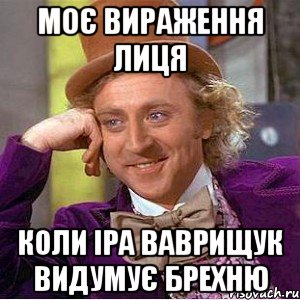 Моє вираження лиця коли Іра Ваврищук видумує брехню, Мем Ну давай расскажи (Вилли Вонка)