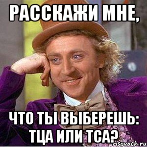 РАССКАЖИ МНЕ, ЧТО ТЫ ВЫБЕРЕШЬ: ТЦА ИЛИ ТСА?, Мем Ну давай расскажи (Вилли Вонка)