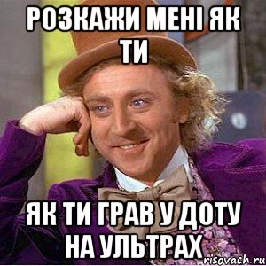 РОзКАЖИ МЕНІ ЯК ТИ ЯК ТИ ГРАВ У ДОТУ НА УЛЬТРАх, Мем Ну давай расскажи (Вилли Вонка)