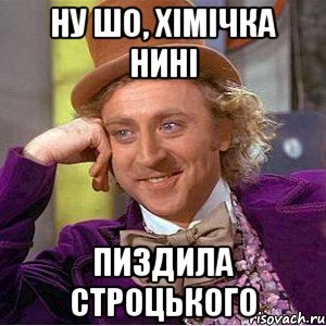 НУ ШО, ХІМІЧКА НИНІ ПИЗДИЛА СТРОЦЬКОГО, Мем Ну давай расскажи (Вилли Вонка)