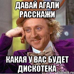 Давай Агали расскажи Какая у вас будет дискотека, Мем Ну давай расскажи (Вилли Вонка)