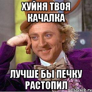 ХУЙНЯ ТВОЯ КАЧАЛКА ЛУЧШЕ БЫ ПЕЧКУ РАСТОПИЛ, Мем Ну давай расскажи (Вилли Вонка)