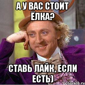 А у вас стоит ёлка? Ставь лайк, если есть), Мем Ну давай расскажи (Вилли Вонка)