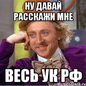 Ну давай расскажи мне Весь УК РФ, Мем Ну давай расскажи (Вилли Вонка)