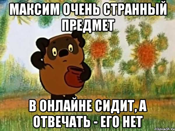 Максим очень странный предмет В онлайне сидит, а отвечать - его нет, Мем Винни пух чешет затылок