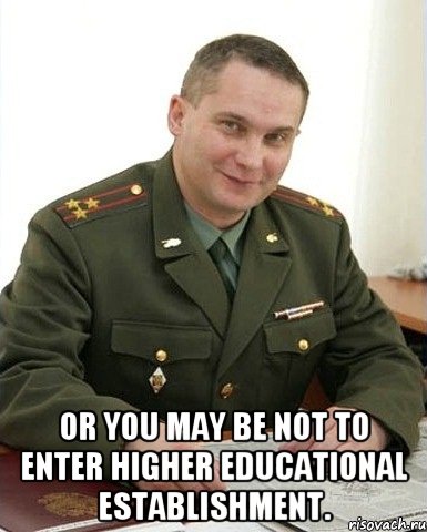  or you may be not to enter higher educational establishment., Мем Военком (полковник)