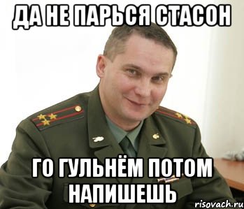 Да не парься Стасон го гульнём потом напишешь, Мем Военком (полковник)